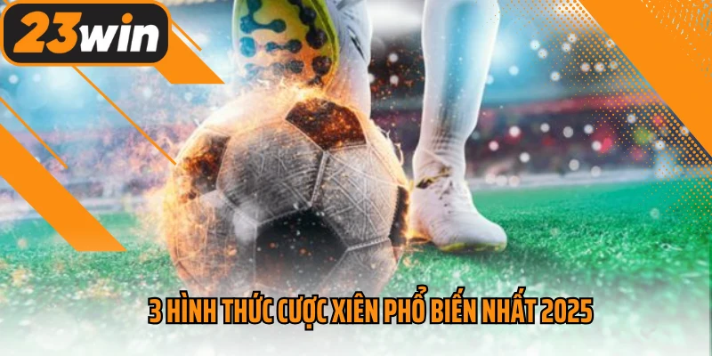 3 hình thức cược xiên phổ biến nhất 2025