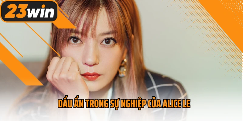 Dấu ấn trong sự nghiệp của Alice Le