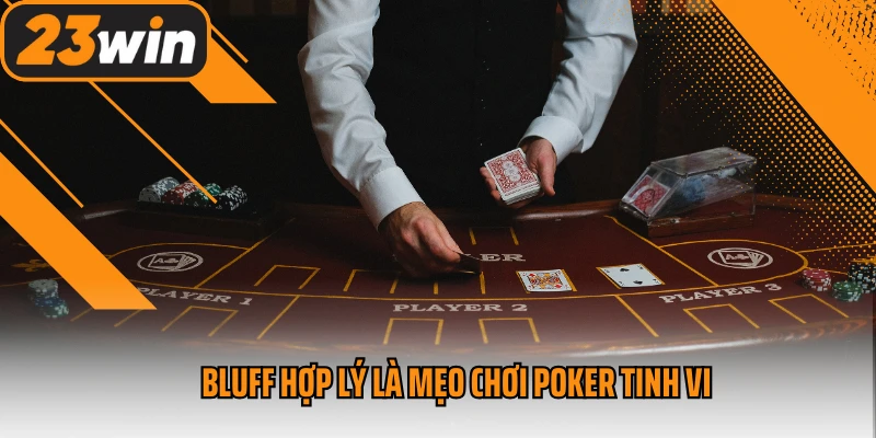 Bluff hợp lý là mẹo chơi Poker tinh vi