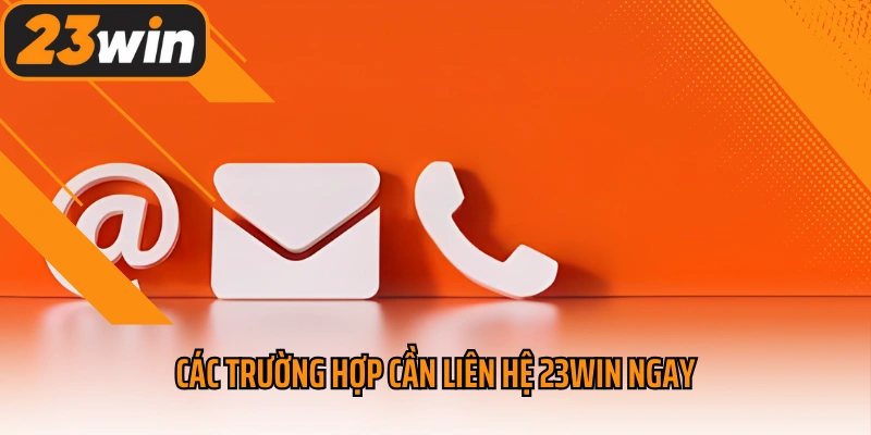 Các trường hợp cần liên hệ 23win ngay