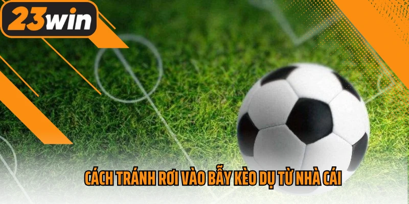 Cách tránh rơi vào kèo dụ từ nhà cái