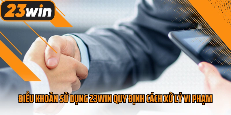 Điều khoản sử dụng 23win quy định cách xử lý vi phạm