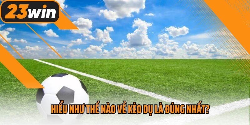 Hiểu như thế nào về kèo dụ là đúng nhất?