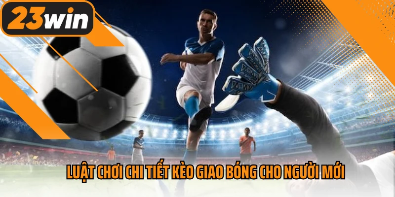 Luật chơi chi tiết kèo giao bóng cho người mới