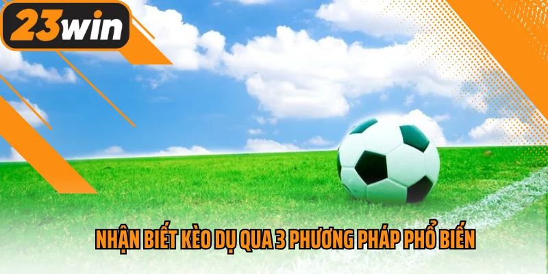 Nhận biết kèo dụ qua 3 phương pháp phổ biến