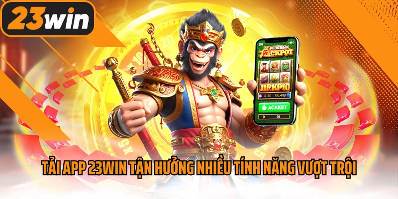 Tải app 23win tận hưởng nhiều tính năng vượt trội