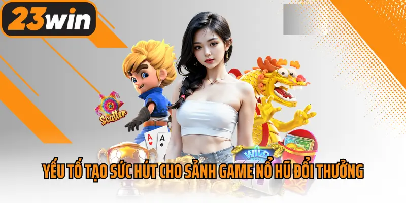 Yếu tố tạo sức hút cho sảnh game nổ hũ đổi thưởng 23win
